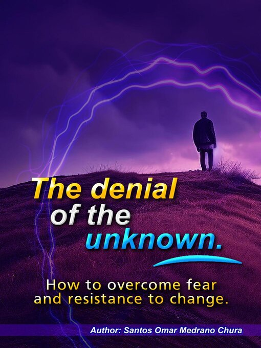 Title details for The denial of the unknown. How to overcome fear and resistance to change. by Santos Omar Medrano Chura - Available